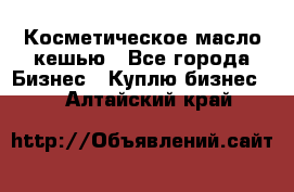 Косметическое масло кешью - Все города Бизнес » Куплю бизнес   . Алтайский край